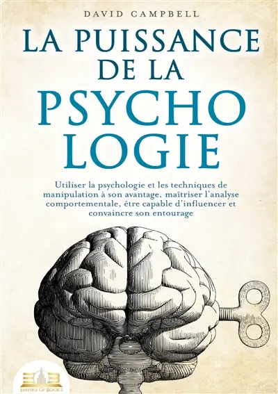 La puissance de la psychologie : Utiliser la psychologie et les techniques de manipulation à son avantage, maîtriser l’analyse comportementale, être capable d’influencer et convaincre son entourage