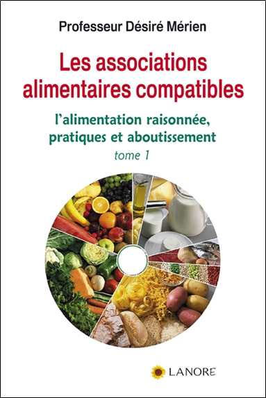 Les associations alimentaires compatibles. Vol. 1. L'alimentation raisonnée, pratiques et aboutissement