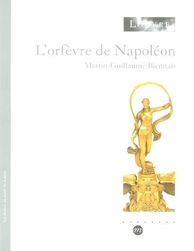 L'orfèvre de Napoléon : Martin-Guillaume Biennais : exposition, Paris, Musée du Louvre, aile Richelieu, du 15 octobre 2003 au 19 janvier 2004