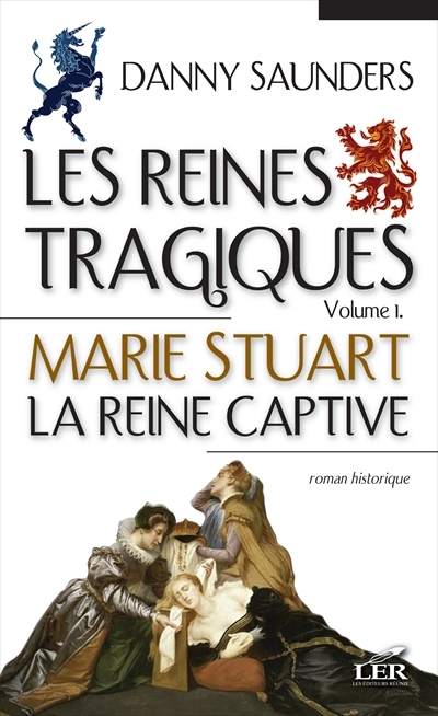 Les reines tragiques. Vol. 1. Marie Stuart, la reine captive