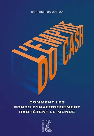 L'empire du cash : comment les fonds d'investissement rachètent le monde