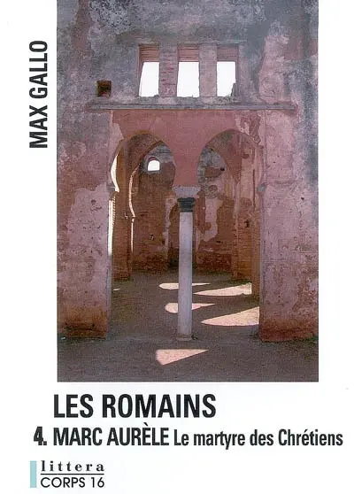 Les Romains. Vol. 4. Marc Aurèle : le martyre des chrétiens