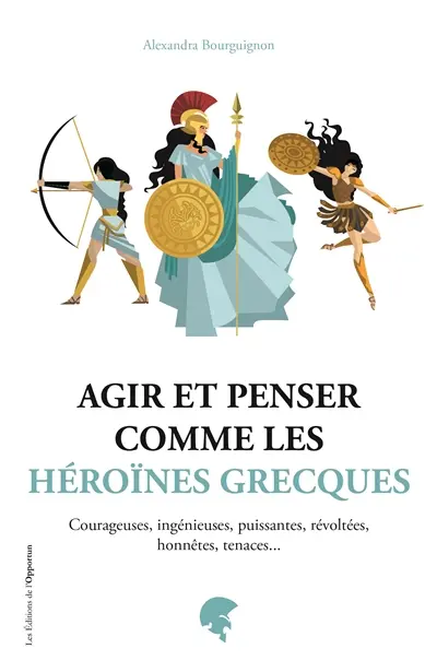Agir et penser comme les héroïnes grecques : courageuses, ingénieuses, puissantes, révoltées, honnêtes, tenaces...