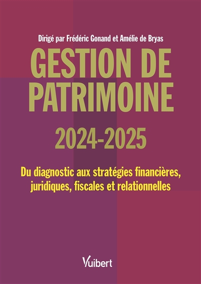 Gestion de patrimoine 2024-2025 : du diagnostic aux stratégies financières, juridiques, fiscales et relationnelles