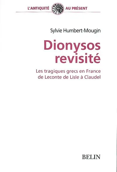Dionysos revisité : les tragiques grecs en France de Leconte de Lisle à Claudel