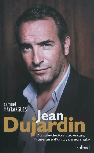 Jean Dujardin : du café-théâtre aux oscars, l'itinéraire d'un gars normal : biographie
