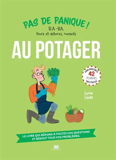 Au potager : pas de panique ! B.a.-ba, trucs et astuces, conseils, 42 plantes très faciles pour débutants : le livre qui répond à toutes vos questions et résout tous vos problèmes