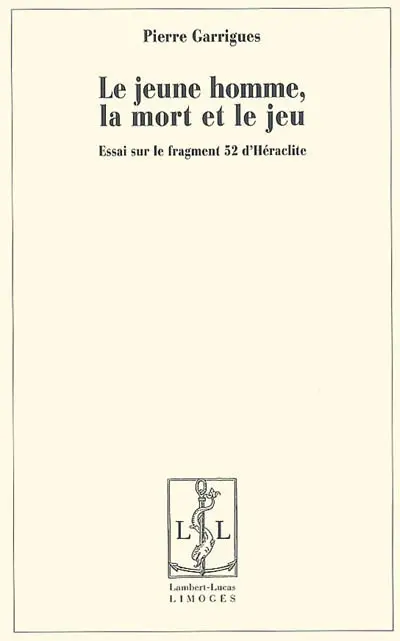 Le jeune homme, la mort et le jeu : essai sur le fragment 52 d'Héraclite