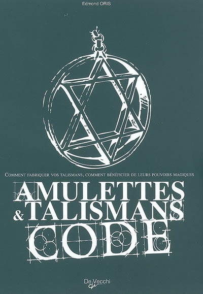 Amulettes et talismans : code : comment fabriquer vos talismans, comment bénéficier de leurs pouvoirs magiques