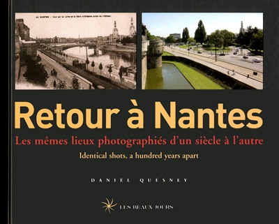 Retour à Nantes : les mêmes lieux photographiés d'un siècle à l'autre = identical shots a hundred years apart