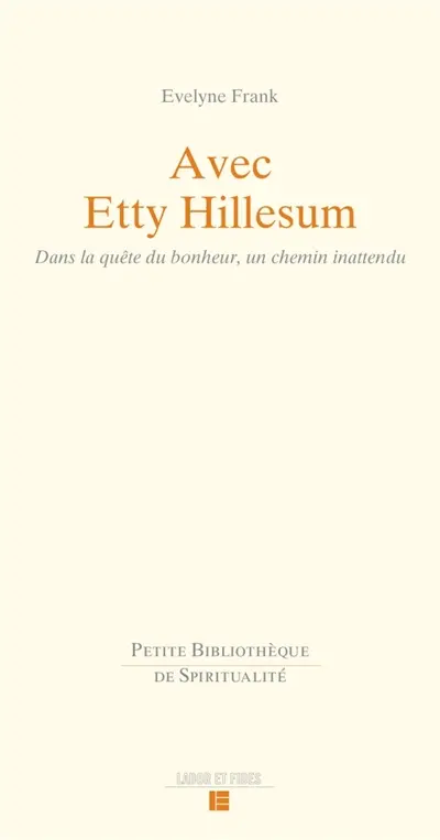 Avec Etty Hillesum : dans la quête du bonheur, un chemin inattendu : une lecture d'Une vie bouleversée et des Lettres de Westerbork