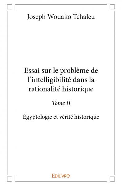 Essai sur le problème de l’intelligibilité dans la rationalité historique : Egyptologie et vérité historique