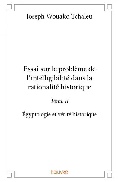 Essai sur le problème de l’intelligibilité dans la rationalité historique : Egyptologie et vérité historique