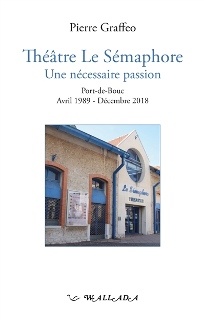 Théâtre Le Sémaphore : une nécessaire passion : Port-de-Bouc, avril 1989-décembre 2018