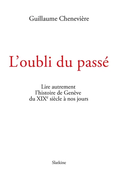 L'oubli du passé : lire autrement l'histoire de Genève du XIXe siècle à nos jours