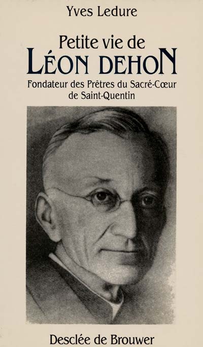 Petite vie de Léon Dehon : 1843-1925 : fondateur des Prêtres du Sacré-Coeur de Saint-Quentin