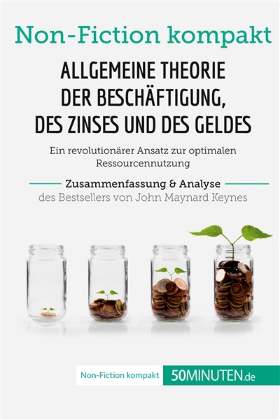 Allgemeine Theorie der Beschäftigung, des Zinses und des Geldes. Zusammenfassung & Analyse des Bestsellers von John Maynard Keynes : Ein revolutionärer Ansatz zur optimalen Ressourcennutzung