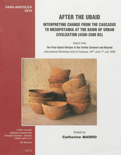 After the Ubaid : interpreting change from the Caucasus to Mesopotamia at the dawn of urban civilization (4500-3500 BC) : papers from the post-Ubaid horizon in the Fertile Crescent and beyond, international workshop held at Fosseuse, 29th June-1st July 2009