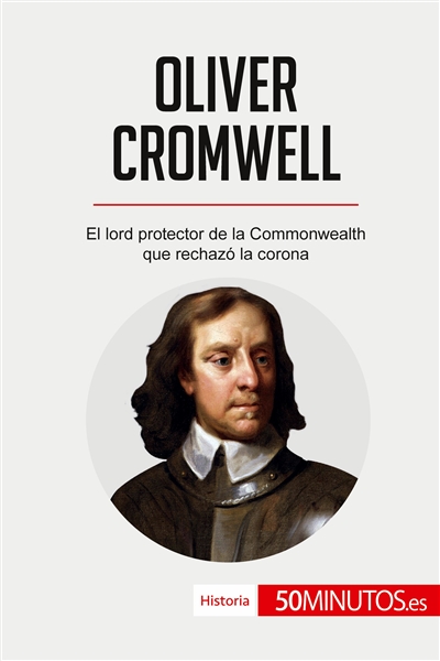 Oliver Cromwell : El lord protector de la Commonwealth que rechazó la corona