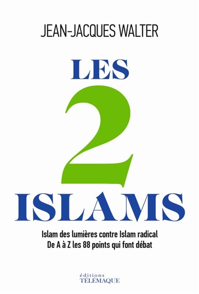 Les 2 islams : islam des Lumières contre islam radical : de A à Z, les 88 points qui font débat