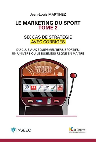 Le marketing du sport : six cas de stratégie avec corrigés : du club aux équipementiers sportifs, un univers où le business règne en maître. Vol. 2