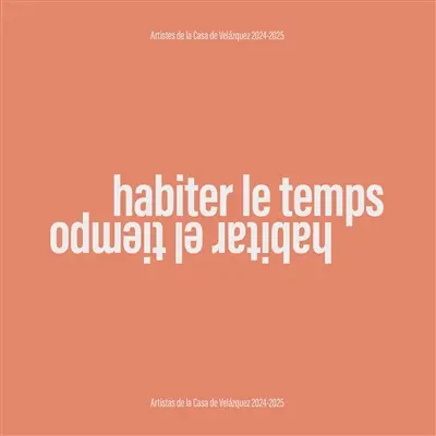 Habiter le temps : artistes de la Casa de Velazquez, 2024-2025. Habitar el tiempo : artistas de la Casa de Velazquez, 2024-2025