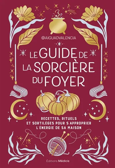 Le guide de la sorcière du foyer : recettes, rituels et sortilèges pour s'approprier l'énergie de sa maison