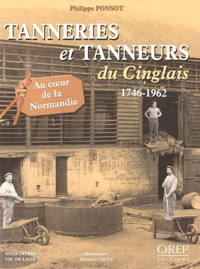 Tanneries et tanneurs du Cinglais : 1746-1962 : au coeur de la Normandie