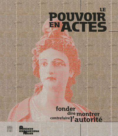 Le pouvoir en actes : fonder, dire, montrer, contrefaire l'autorité : exposition, Paris, Centre historique des Archives nationales, du 26 mars au 25 juin 2013