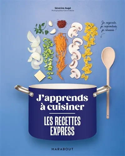 Les recettes express : j'apprends à cuisiner : je regarde, je reproduis, je réussis !
