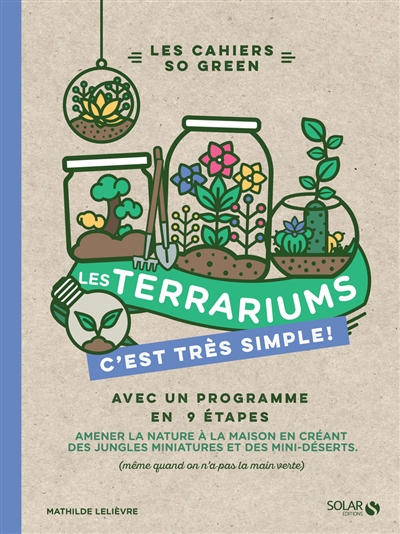 Les terrariums, c'est très simple ! : avec un programme en 9 étapes : amener la nature à la maison en créant des jungles miniatures et des mini-déserts (même quand on n'a pas la main verte)