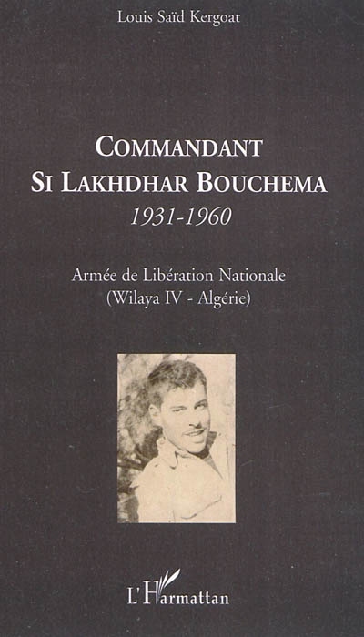 Commandant Si Lakhdhar Bouchema 1931-1960 : Armée de libération nationale (Wilaya IV-Algérie)