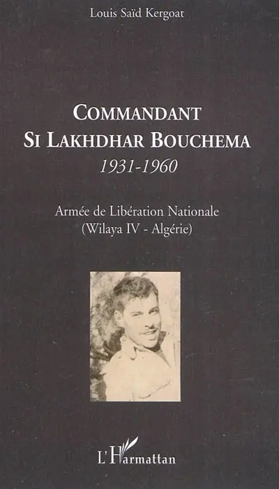 Commandant Si Lakhdhar Bouchema 1931-1960 : Armée de libération nationale (Wilaya IV-Algérie)