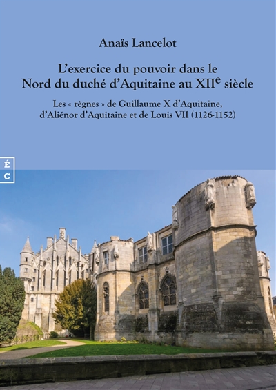 L'exercice du pouvoir dans le nord du duché d'Aquitaine au XIIe siècle : les règnes de Guillaume X d'Aquitaine, d'Aliénor d'Aquitaine et de Louis VII (1126-1152)