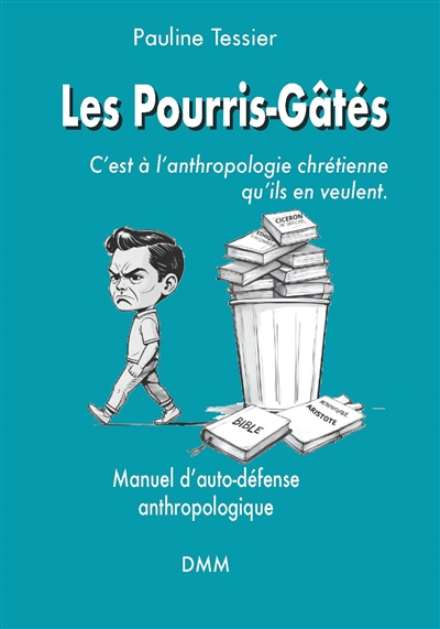 Les pourris-gâtés : c'est à l'anthropologie chrétienne qu'ils en veulent : manuel d'auto-défense anthropologique
