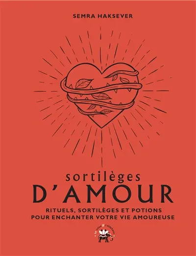 Sortilèges d'amour : rituels, sortilèges et potions pour enchanter votre vie amoureuse