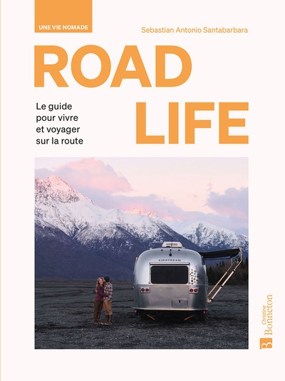 Road life : une vie nomade : le guide pour vivre et voyager sur la route