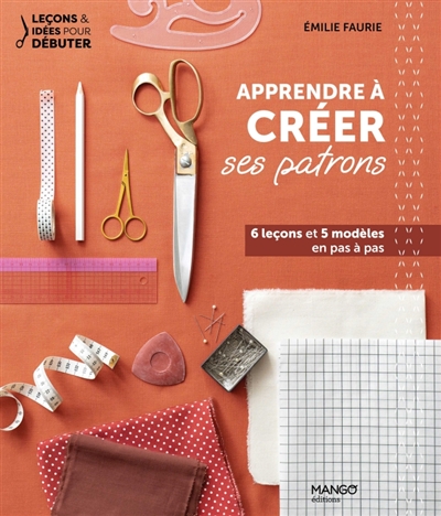 Apprendre à créer ses patrons : 6 leçons et 5 modèles en pas à pas