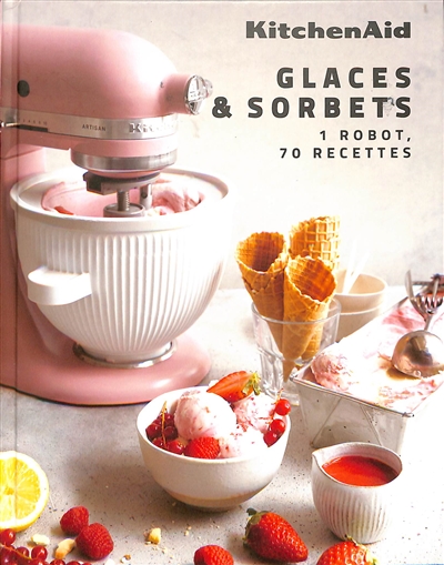 KitchenAid : glaces & sorbets : 1 robot, 70 recettes