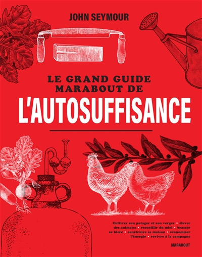 Le grand guide Marabout de l'autosuffisance : cultiver son potager et son verger, élever des animaux, recueillir du miel, brasser sa bière, construire sa maison, économiser l'énergie, revivre à la campagne