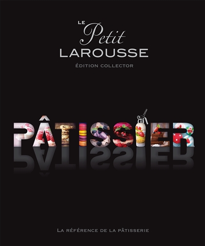 Le Petit Larousse pâtissier : la référence de la pâtisserie
