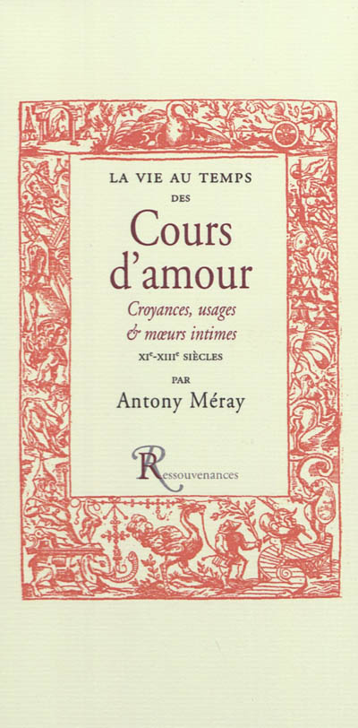 La vie au temps des cours d'amour : croyances, usages et moeurs intimes des XIe, XIIe & XIIIe siècles : d'après les chroniques, gestes, jeux-partis et fabliaux