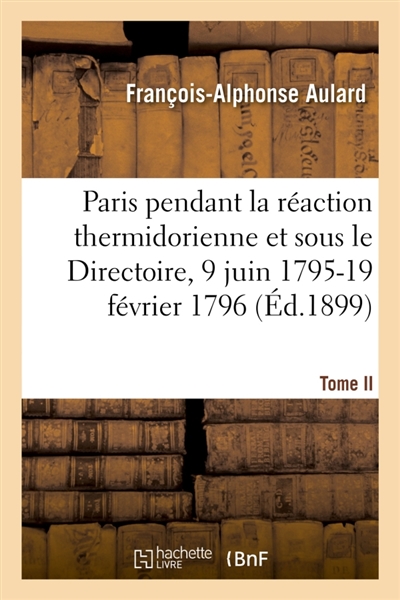 Paris pendant la réaction thermidorienne et sous le Directoire, 9 juin 1795-19 février 1796 : Recueil de documents pour l'histoire de l'esprit public à Paris. Tome II