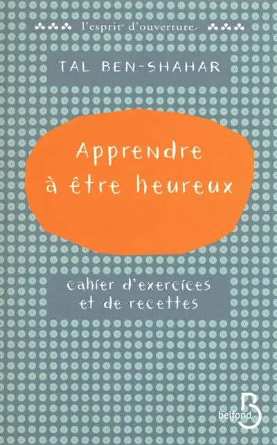 Apprendre à être heureux : cahier d'exercices et de recettes