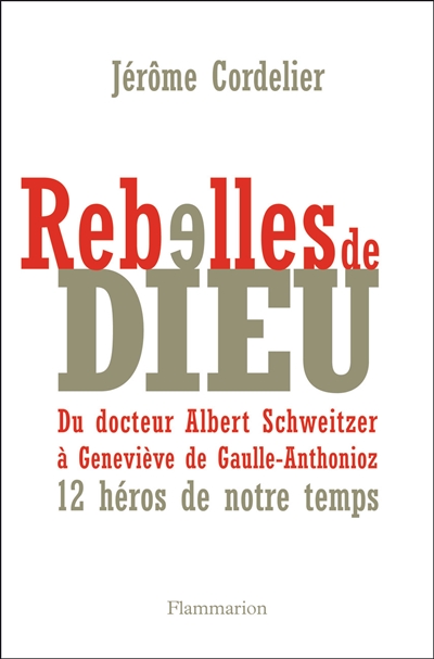 Rebelles de Dieu : du docteur Albert Schweitzer à Geneviève de Gaulle-Anthonioz : 12 héros de notre temps
