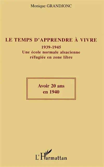 Le temps d'apprendre à vivre : 1939-1945 : une école normale alsacienne réfugiée en zone libre