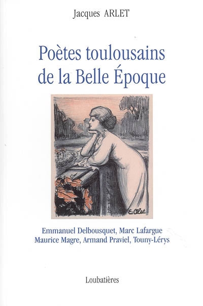 Poètes toulousains à la Belle Epoque : Marc Lafargue, Emmanuel Delbousquet, Maurice Magre, Armand Praviel, Touny-Lérys