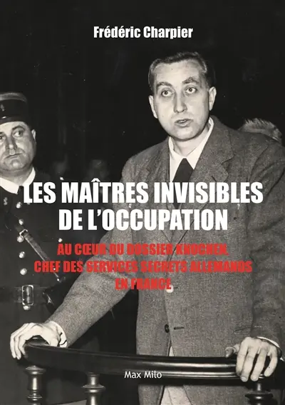 Les maîtres invisibles de l'Occupation : au cieur du dossier Knochen, chef des services secrets allemands en France