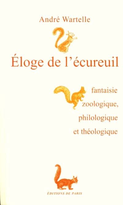 Eloge de l'écureuil : fantaisie zoologique, philologique et théologique