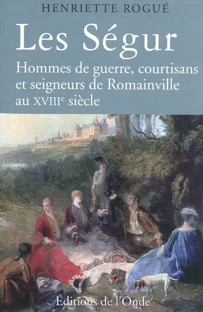 Les Ségur : hommes de guerre, courtisans et seigneurs de Romainville au XVIIIe siècle
